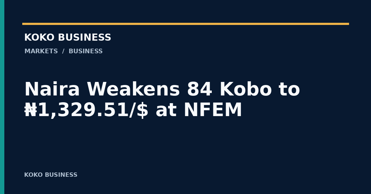KOKO Business: Naira Weakens 84 Kobo to ₦1,329.51/$ at NFEM