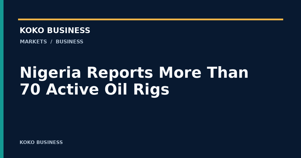 KOKO Business: Nigeria Reports More Than 70 Active Oil Rigs
