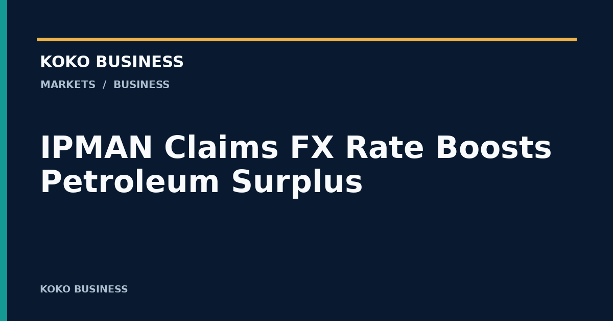 KOKO Business: IPMAN Claims FX Rate Boosts Petroleum Surplus