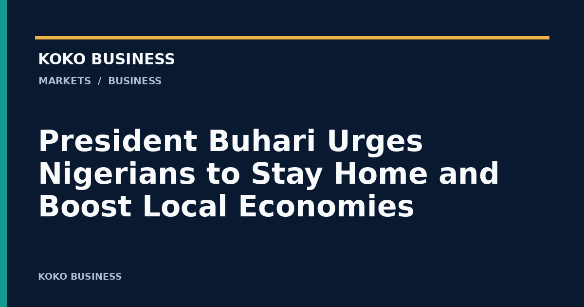 KOKO Business: President Buhari Urges Nigerians to Stay Home and Boost Local Economies