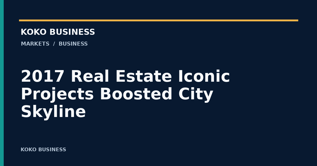 KOKO Business: 2017 Real Estate Iconic Projects Boosted City Skyline