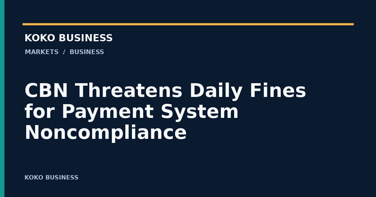 KOKO Business: CBN Threatens Daily Fines for Payment System Noncompliance