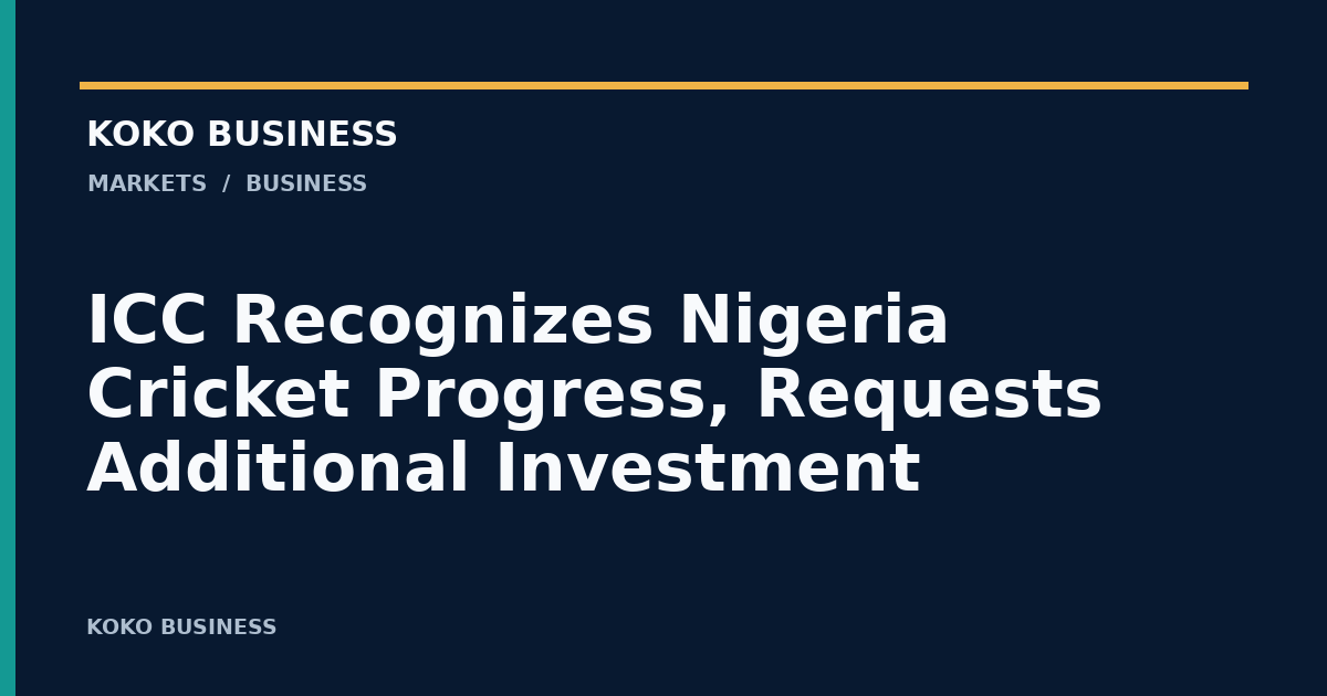 KOKO Business: ICC Recognizes Nigeria Cricket Progress, Requests Additional Investment