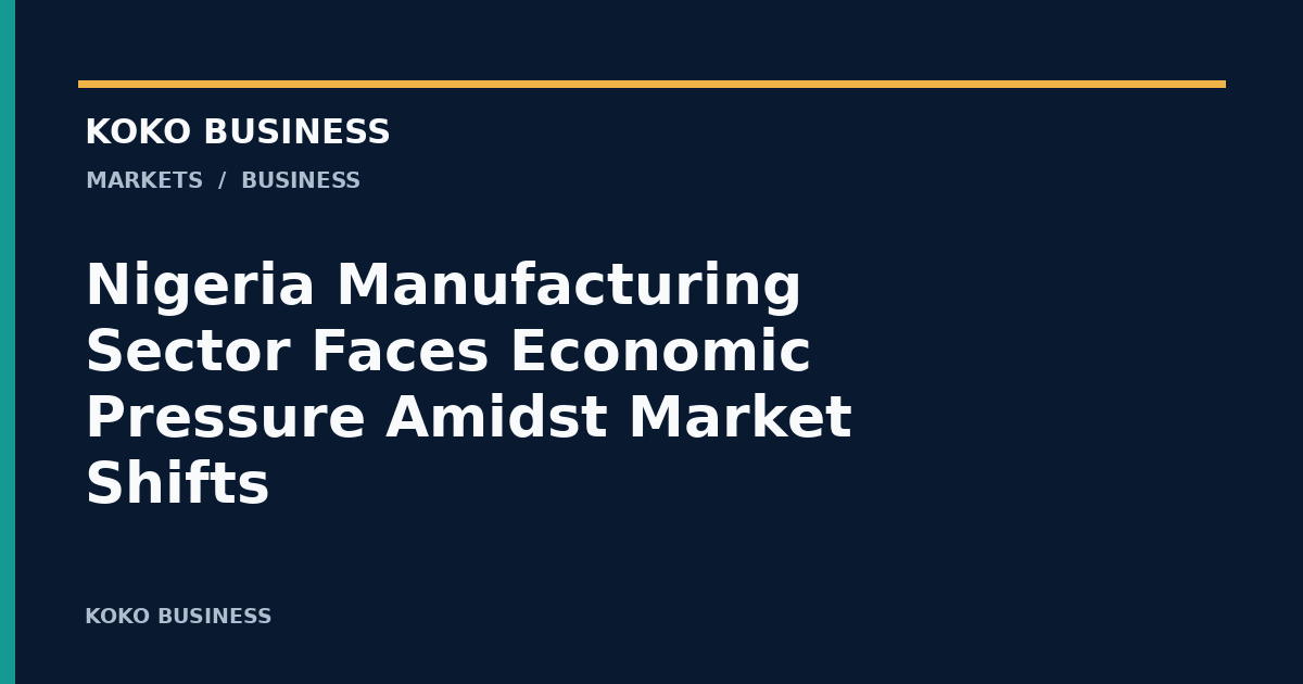 KOKO Business: Nigeria Manufacturing Sector Faces Economic Pressure Amidst Market Shifts