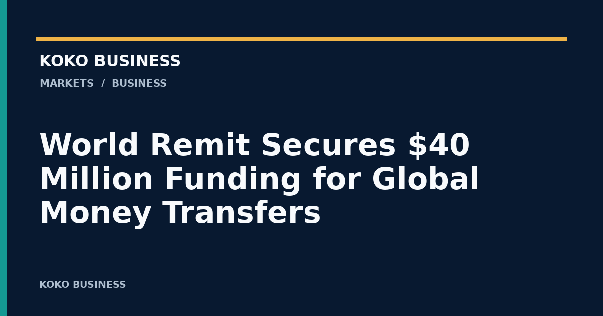 KOKO Business: World Remit Secures $40 Million Funding for Global Money Transfers