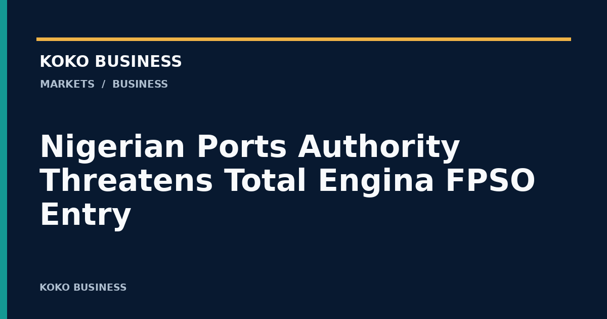 KOKO Business: Nigerian Ports Authority Threatens Total Engina FPSO Entry
