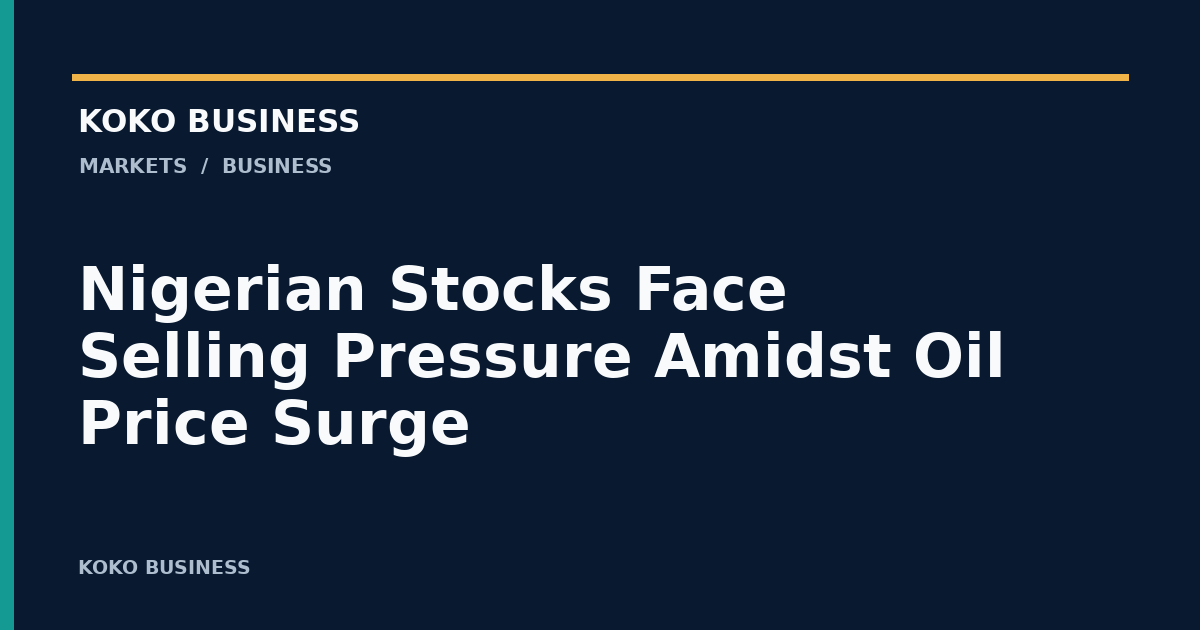 KOKO Business: Nigerian Stocks Face Selling Pressure Amidst Oil Price Surge