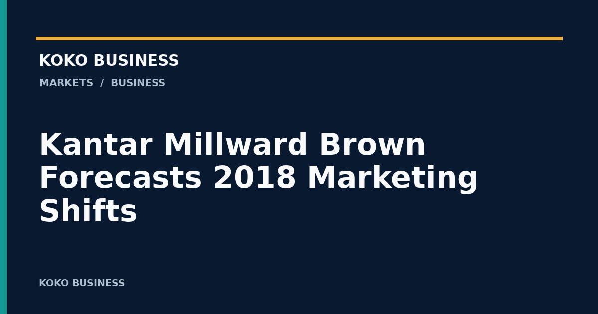 KOKO Business: Kantar Millward Brown Forecasts 2018 Marketing Shifts