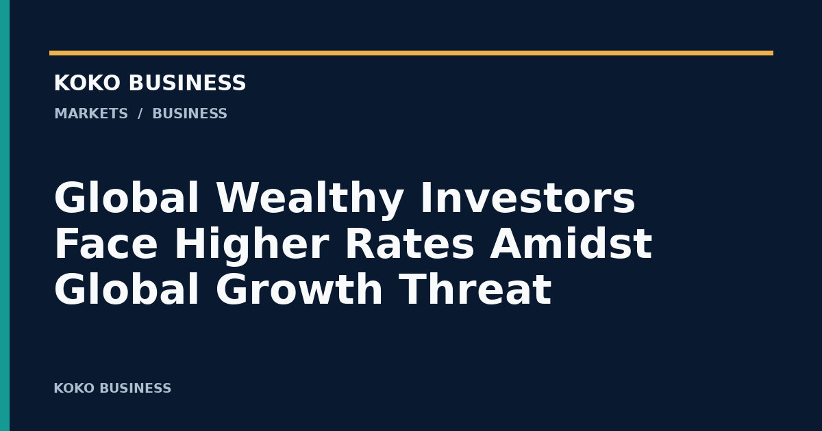 KOKO Business: Global Wealthy Investors Face Higher Rates Amidst Global Growth Threat