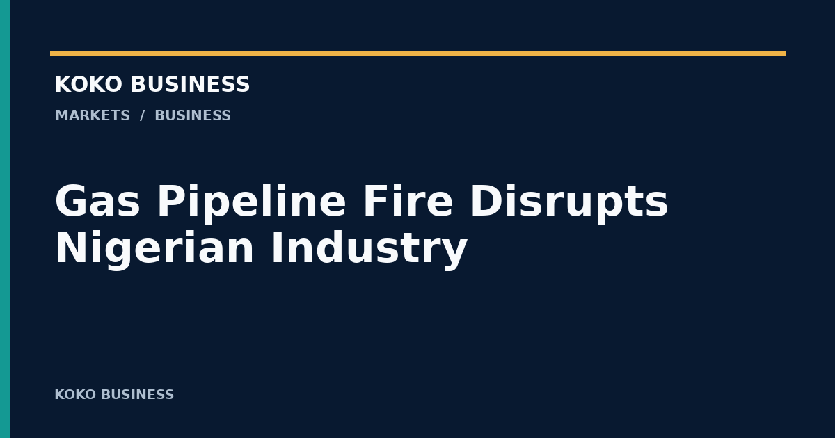 KOKO Business: Gas Pipeline Fire Disrupts Nigerian Industry