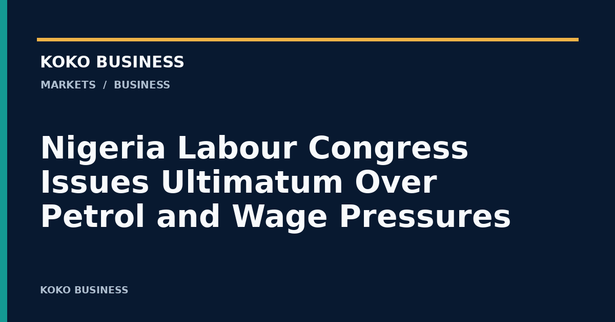 KOKO Business: Nigeria Labour Congress Issues Ultimatum Over Petrol and Wage Pressures