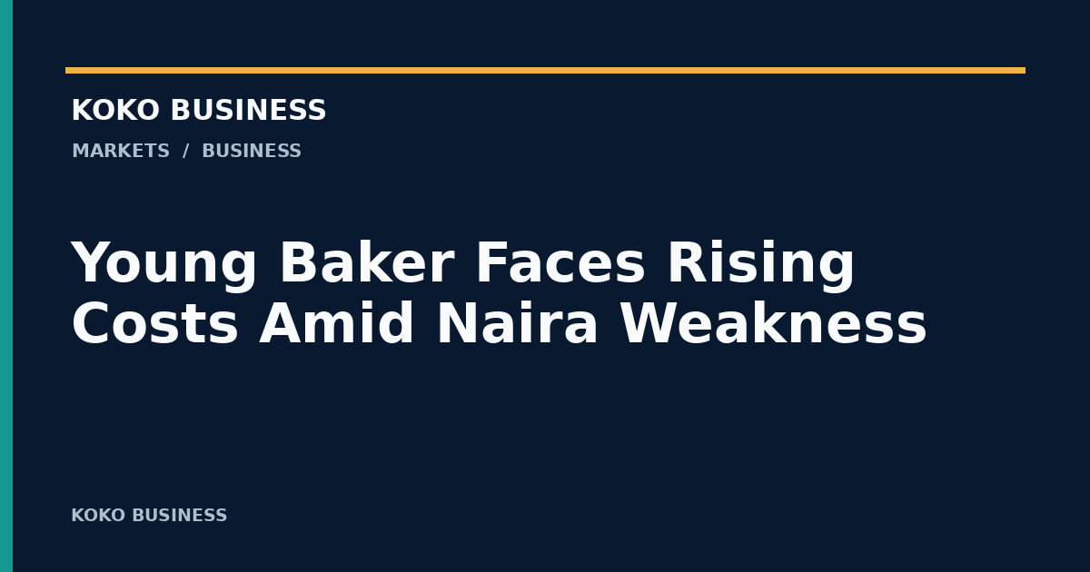 KOKO Business: Young Baker Faces Rising Costs Amid Naira Weakness
