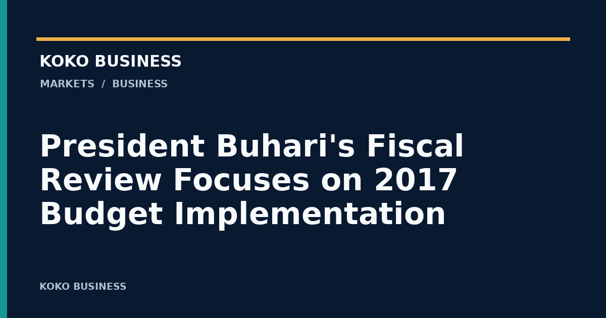 KOKO Business: President Buhari's Fiscal Review Focuses on 2017 Budget Implementation