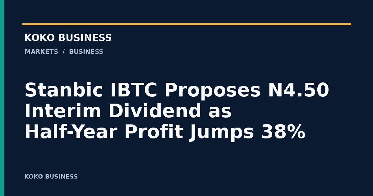 KOKO Business: Stanbic IBTC Proposes N4.50 Interim Dividend as Half-Year Profit Jumps 38%