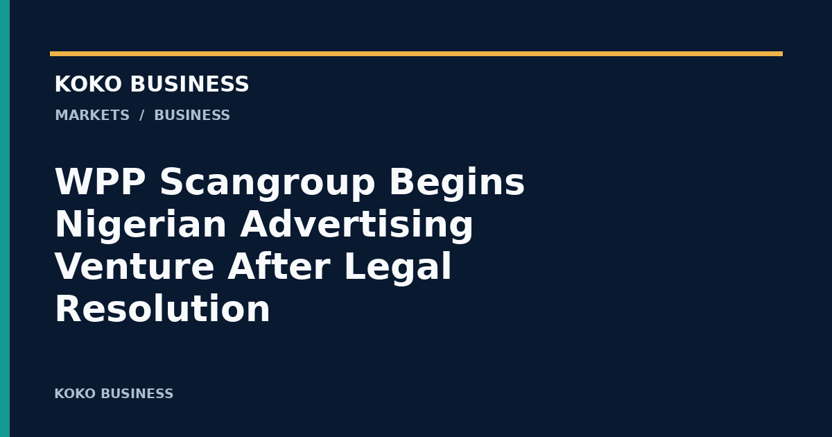 KOKO Business: WPP Scangroup Begins Nigerian Advertising Venture After Legal Resolution