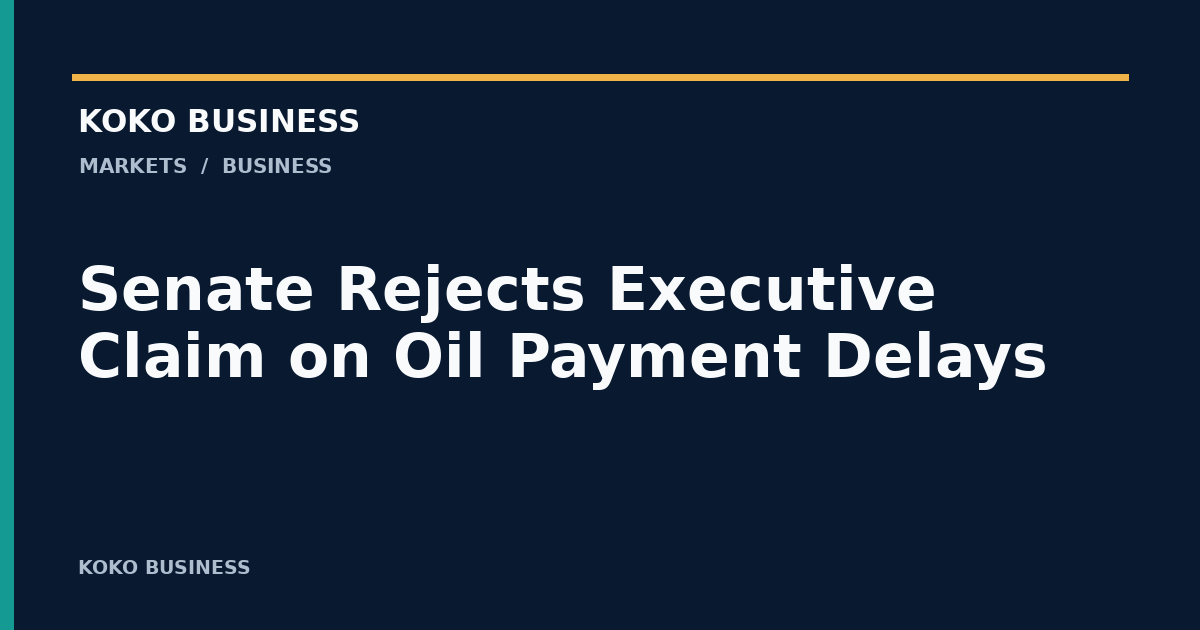 KOKO Business: Senate Rejects Executive Claim on Oil Payment Delays