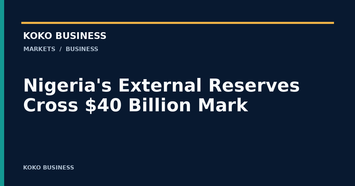 KOKO Business: Nigeria's External Reserves Cross $40 Billion Mark