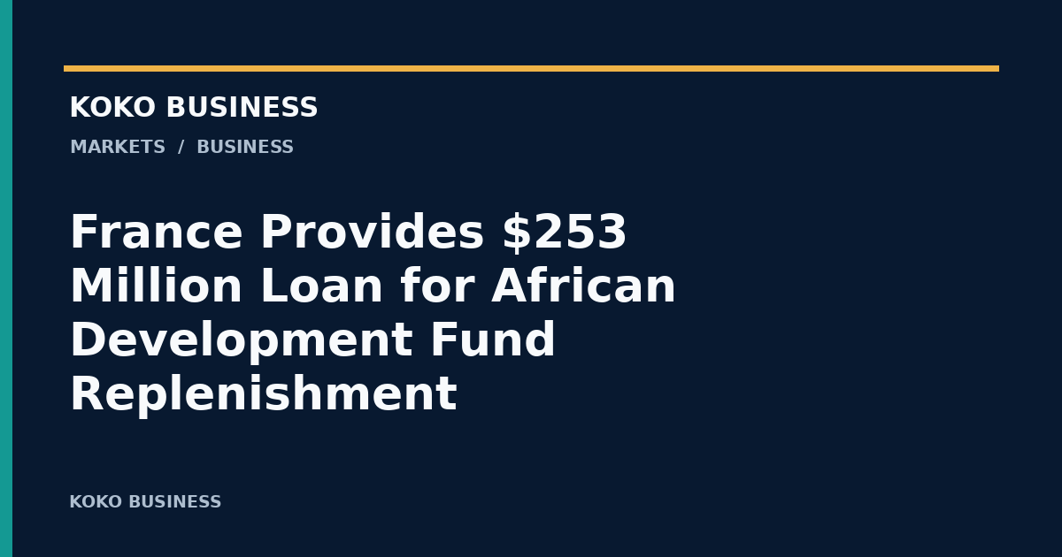 KOKO Business: France Provides $253 Million Loan for African Development Fund Replenishment