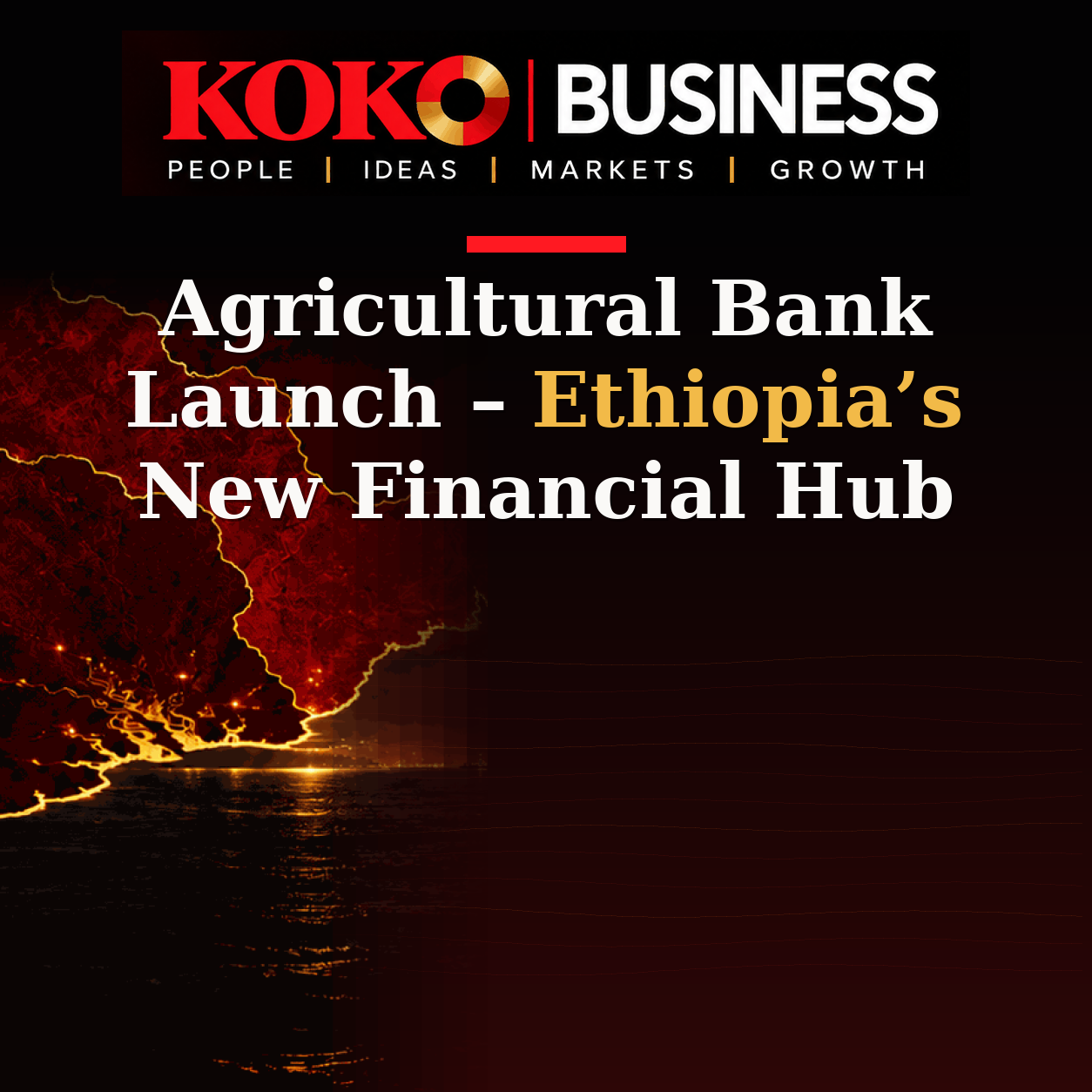 KOKO Business | People, Ideas, Markets, Growth | Agricultural Bank Launch – Ethiopia’s New Financial Hub