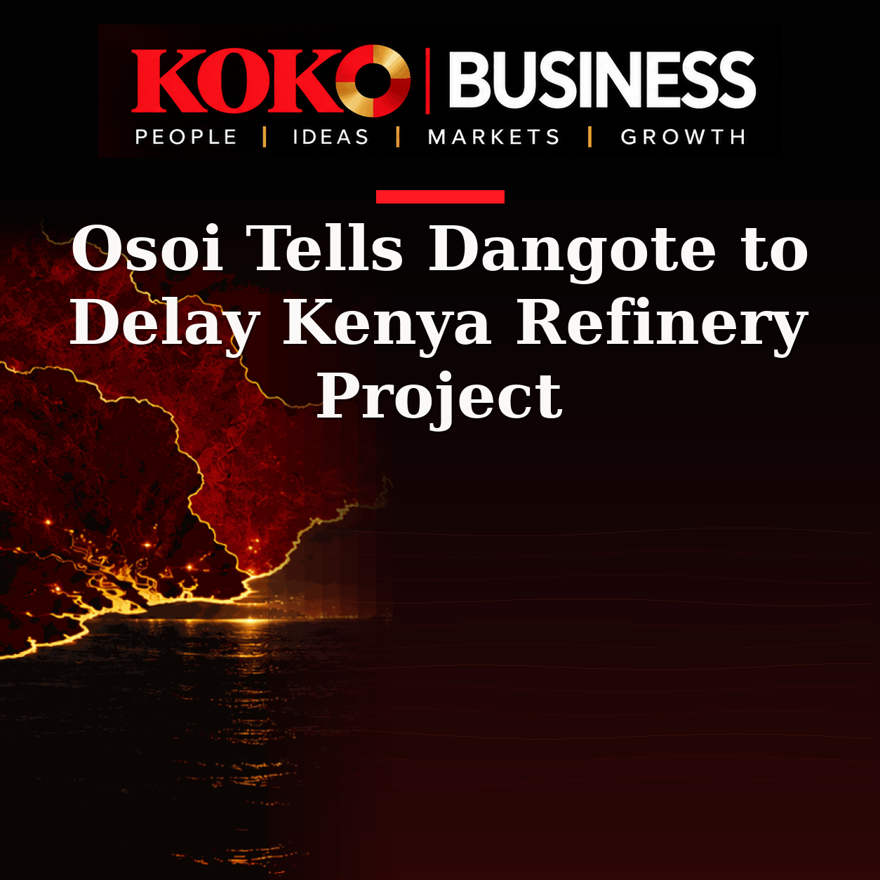 KOKO Business | People, Ideas, Markets, Growth | Osoi Tells Dangote to Delay Kenya Refinery Project