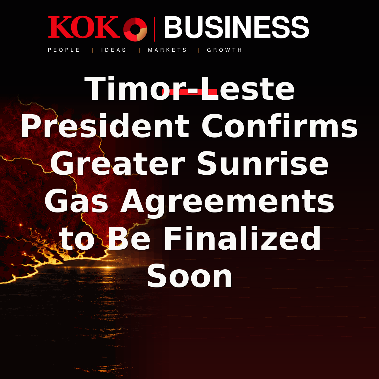 KOKO Business | People, Ideas, Markets, Growth | Timor-Leste President Confirms Greater Sunrise Gas Agreements to Be Finalized Soon