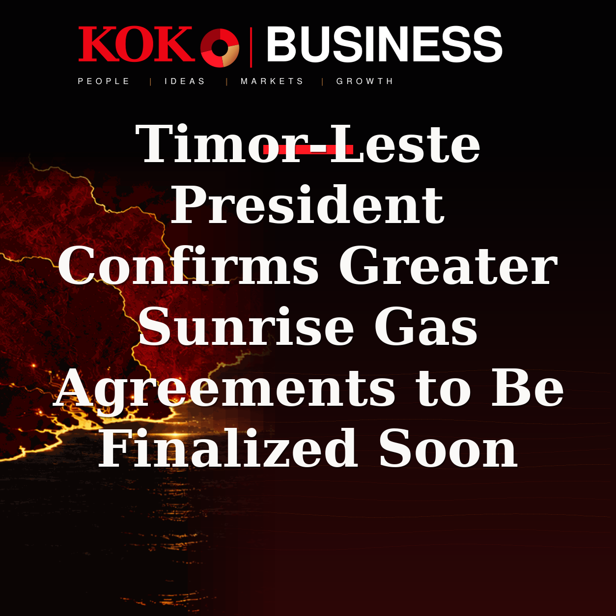 KOKO Business | People, Ideas, Markets, Growth | Timor-Leste President Confirms Greater Sunrise Gas Agreements to Be Finalized Soon