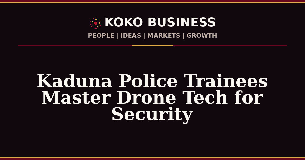 KOKO Business | People, Ideas, Markets, Growth | Kaduna Police Trainees Master Drone Tech for Security