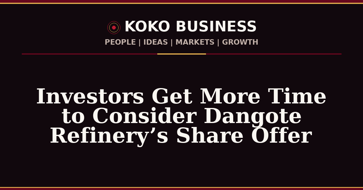 KOKO Business | People, Ideas, Markets, Growth | Investors Get More Time to Consider Dangote Refinery’s Share Offer