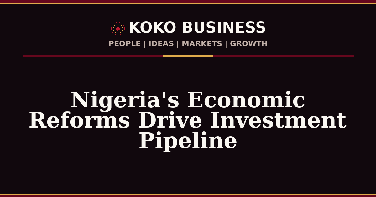 KOKO Business | People, Ideas, Markets, Growth | Nigeria's Economic Reforms Drive Investment Pipeline