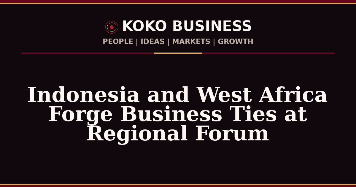 KOKO Business | People, Ideas, Markets, Growth | Indonesia and West Africa Forge Business Ties at Regional Forum