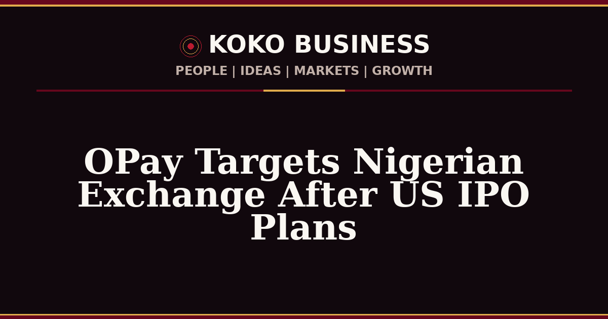 KOKO Business | People, Ideas, Markets, Growth | OPay Targets Nigerian Exchange After US IPO Plans