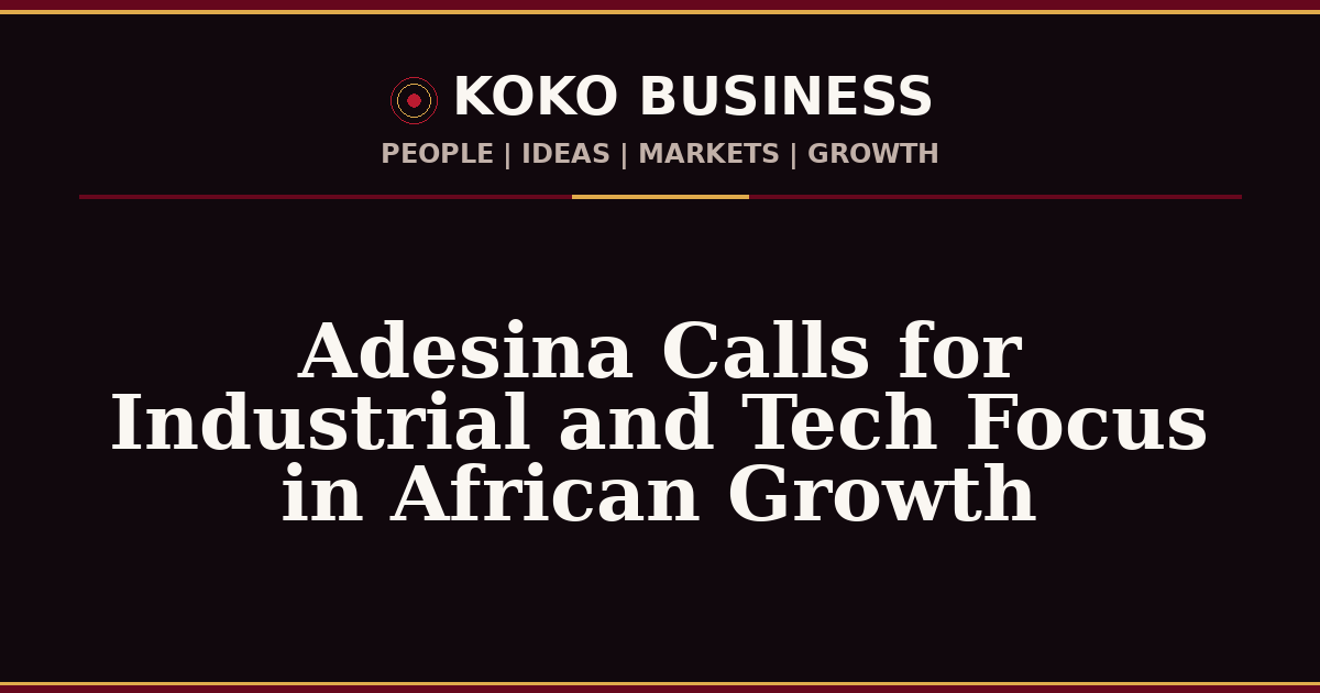 KOKO Business | People, Ideas, Markets, Growth | Adesina Calls for Industrial and Tech Focus in African Growth