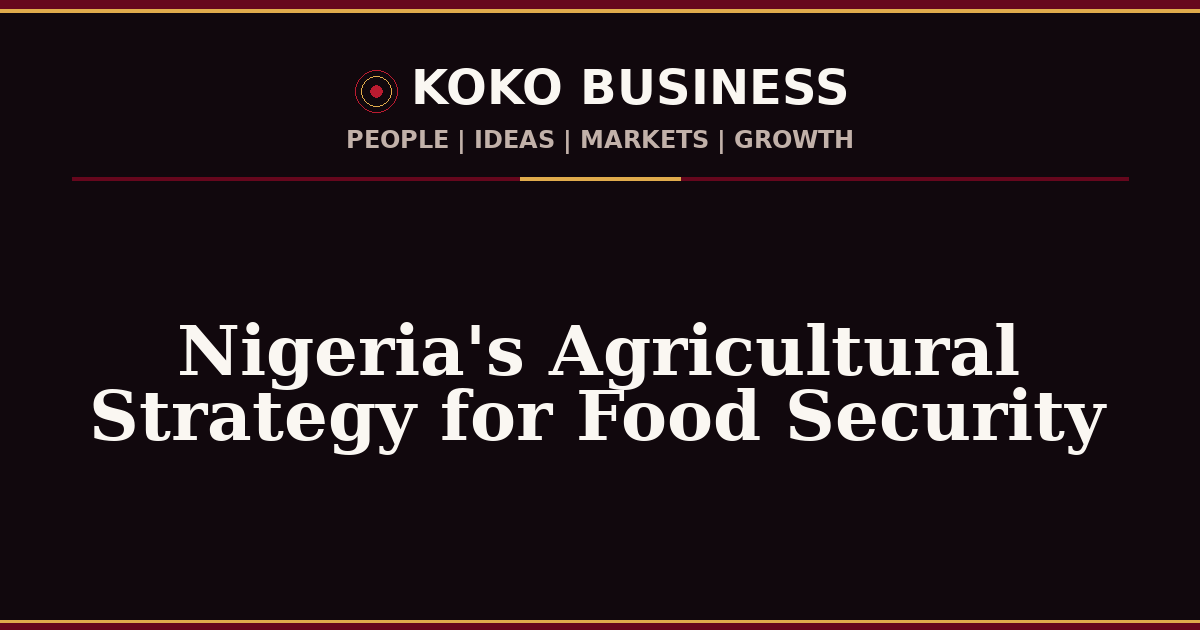KOKO Business | People, Ideas, Markets, Growth | Nigeria's Agricultural Strategy for Food Security