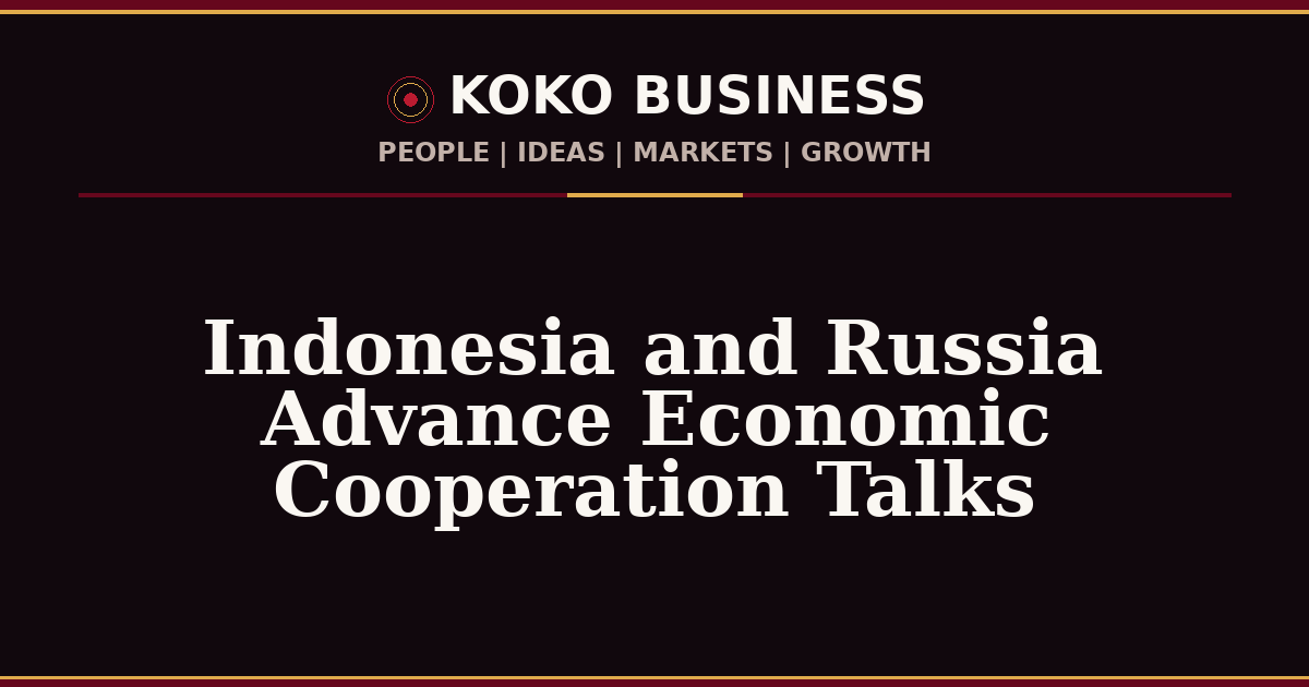 KOKO Business | People, Ideas, Markets, Growth | Indonesia and Russia Advance Economic Cooperation Talks