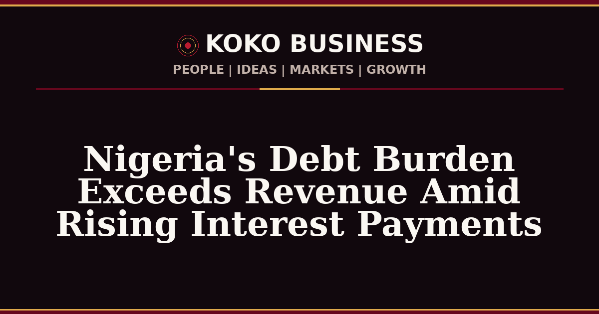 KOKO Business | People, Ideas, Markets, Growth | Nigeria's Debt Burden Exceeds Revenue Amid Rising Interest Payments
