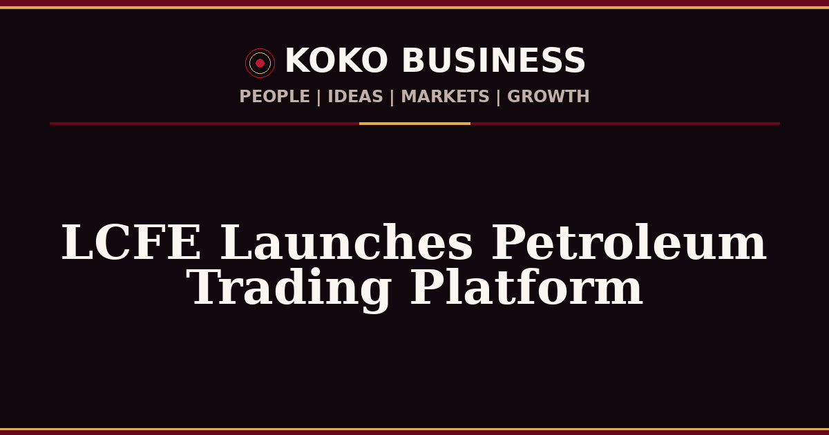 KOKO Business | People, Ideas, Markets, Growth | LCFE Launches Petroleum Trading Platform