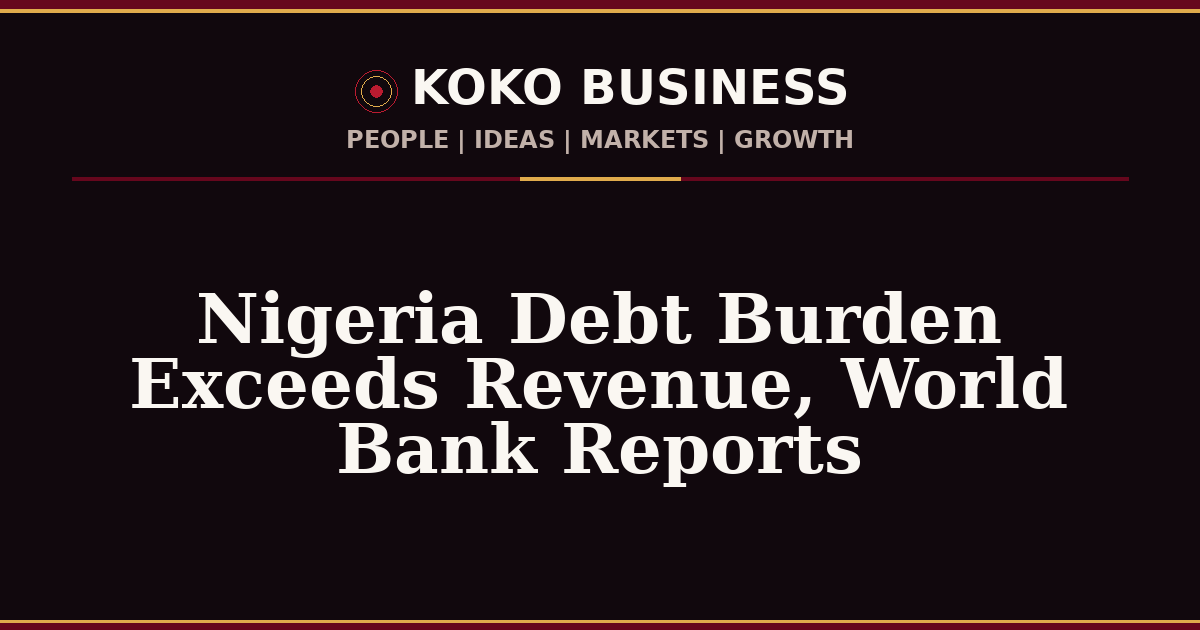 KOKO Business | People, Ideas, Markets, Growth | Nigeria Debt Burden Exceeds Revenue, World Bank Reports