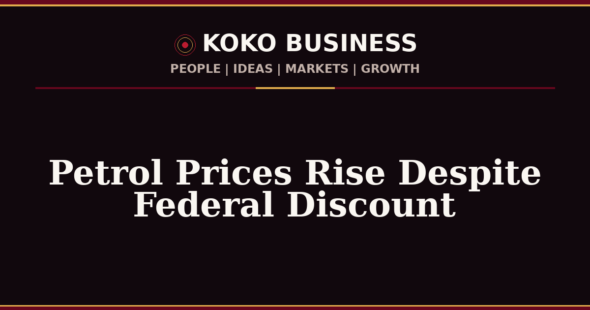 KOKO Business | People, Ideas, Markets, Growth | Petrol Prices Rise Despite Federal Discount