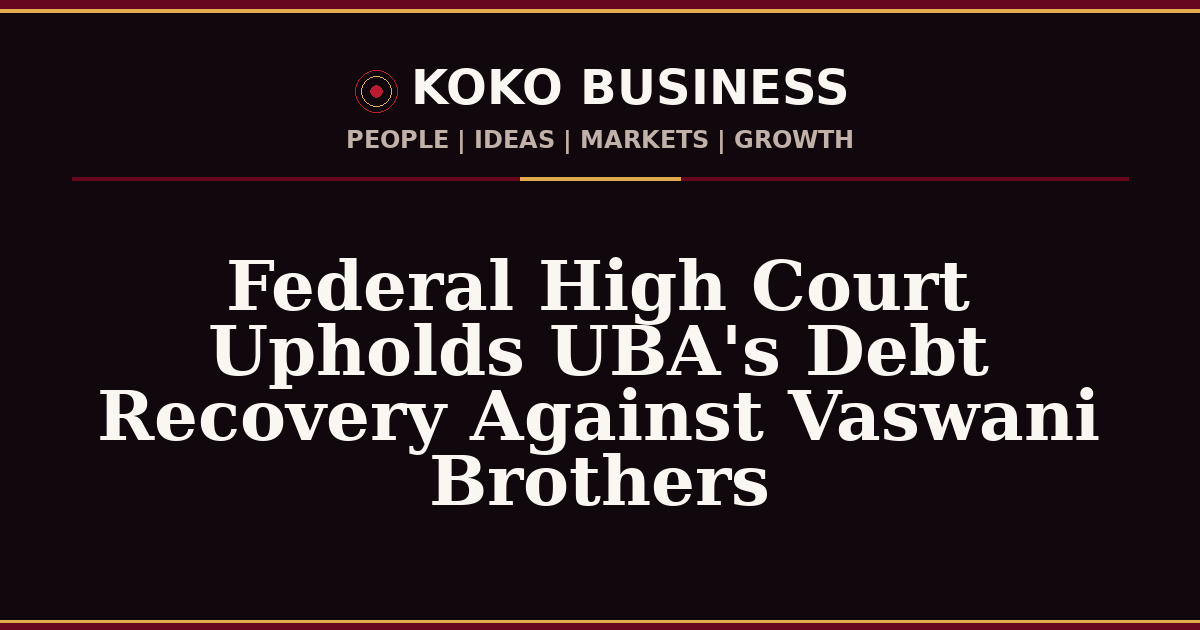 KOKO Business | People, Ideas, Markets, Growth | Federal High Court Upholds UBA's Debt Recovery Against Vaswani Brothers