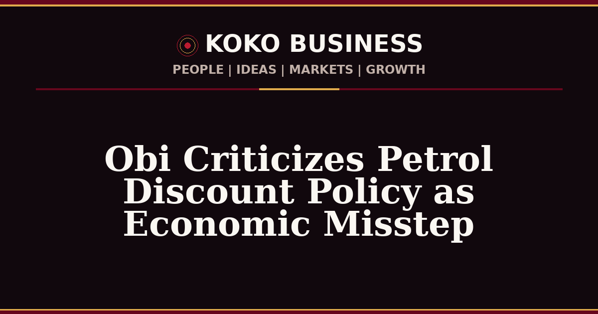 KOKO Business | People, Ideas, Markets, Growth | Obi Criticizes Petrol Discount Policy as Economic Misstep