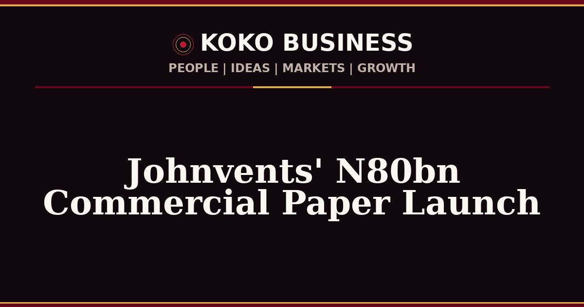 KOKO Business | People, Ideas, Markets, Growth | Johnvents' N80bn Commercial Paper Launch