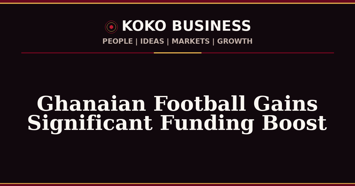 KOKO Business | People, Ideas, Markets, Growth | Ghanaian Football Gains Significant Funding Boost