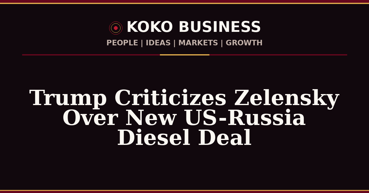 KOKO Business | People, Ideas, Markets, Growth | Trump Criticizes Zelensky Over New US-Russia Diesel Deal