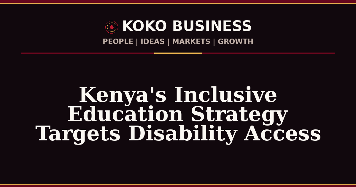 KOKO Business | People, Ideas, Markets, Growth | Kenya's Inclusive Education Strategy Targets Disability Access