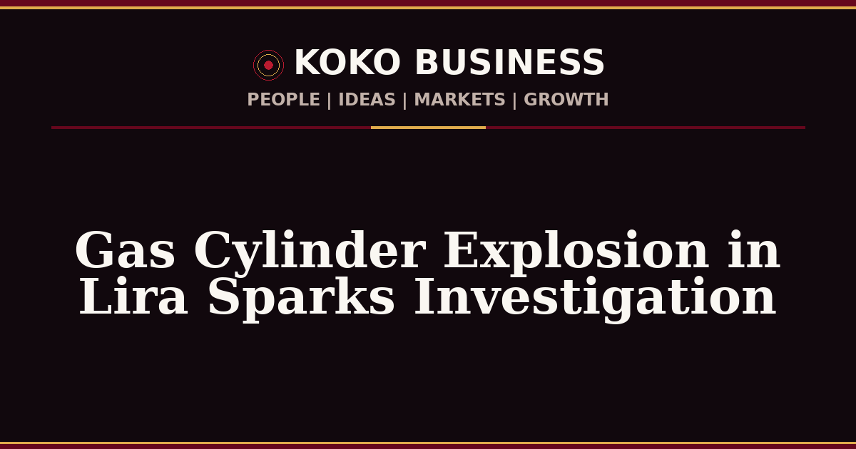 KOKO Business | People, Ideas, Markets, Growth | Gas Cylinder Explosion in Lira Sparks Investigation