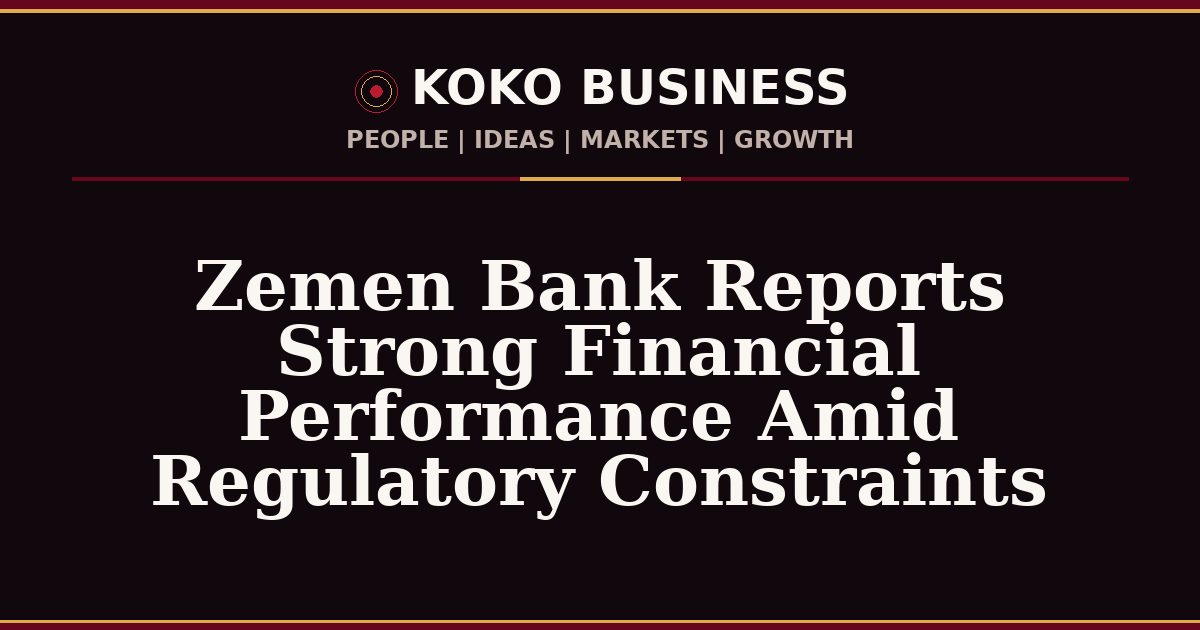 KOKO Business | People, Ideas, Markets, Growth | Zemen Bank Reports Strong Financial Performance Amid Regulatory Constraints