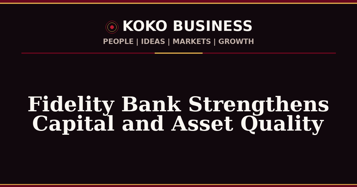 KOKO Business | People, Ideas, Markets, Growth | Fidelity Bank Strengthens Capital and Asset Quality
