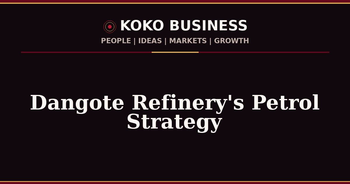 KOKO Business | People, Ideas, Markets, Growth | Dangote Refinery's Petrol Strategy