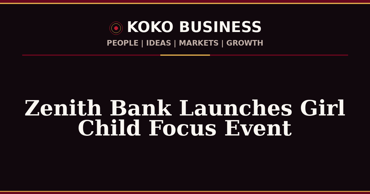 KOKO Business | People, Ideas, Markets, Growth | Zenith Bank Launches Girl Child Focus Event