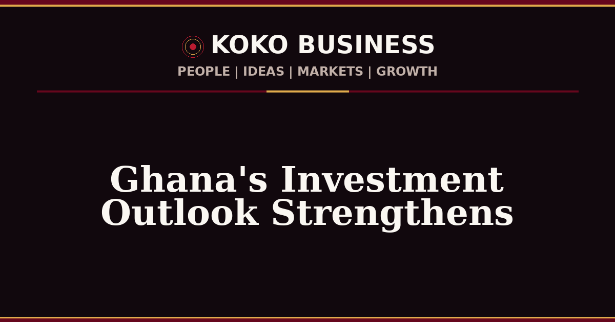 KOKO Business | People, Ideas, Markets, Growth | Ghana's Investment Outlook Strengthens